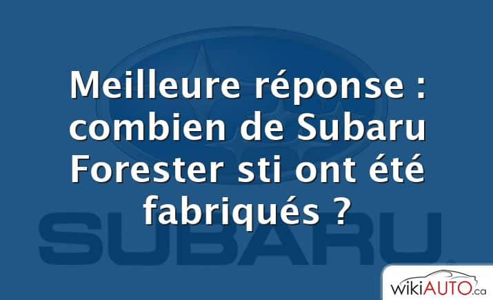 Meilleure réponse : combien de Subaru Forester sti ont été fabriqués ?